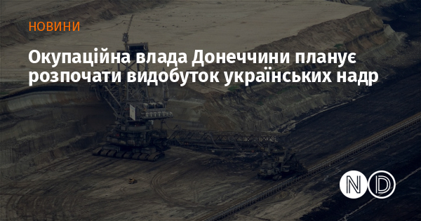 Окупаційна влада Донеччини планує розпочати видобуток українських надр