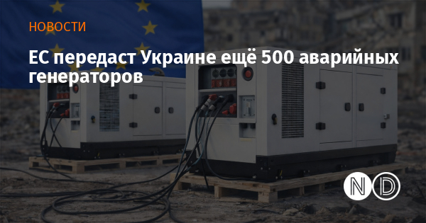 ЕС передаст Украине ещё 500 аварийных генераторов ЕС передаст Украине ещё 500 аварийных генераторов