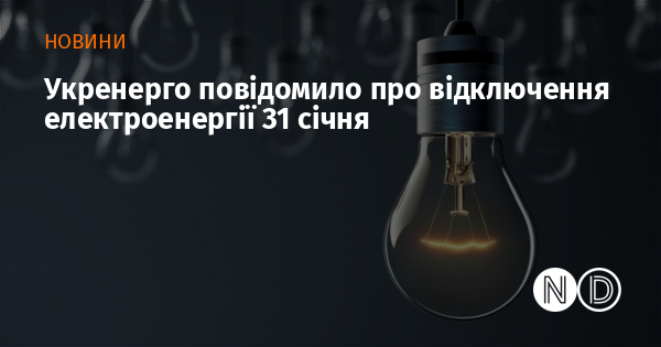 Укренерго повідомило про відключення електроенергії 31 січня Укренерго повідомило про відключення електроенергії 31 січня