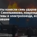 Оккупанты нанесли семь ударов по станции Синельниково, повреждены локомотивы и электропоезда, есть пострадавшие