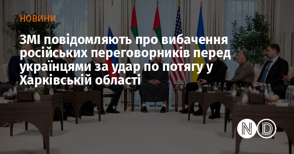 ЗМІ повідомляють про вибачення російських переговорників перед українцями за удар по потягу у Харківській області