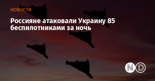Россияне атаковали Украину 85 беспилотниками за ночь Россияне атаковали Украину 85 беспилотниками за ночь