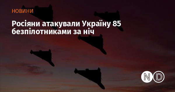 Росіяни атакували Україну 85 безпілотниками за ніч