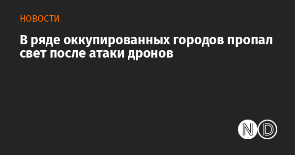 В ряде оккупированных городов пропал свет после атаки дронов