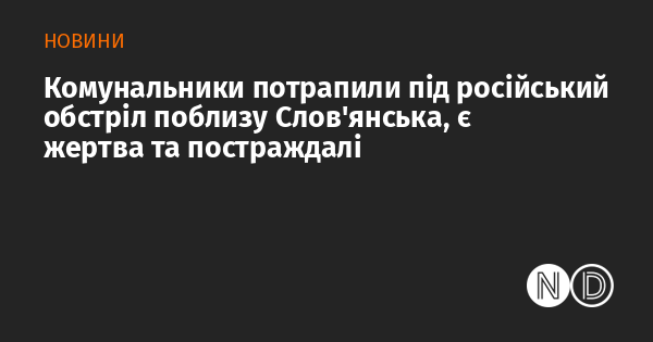 Комунальники потрапили під російський обстріл поблизу Слов’янська, є жертва та постраждалі Комунальники потрапили під російський обстріл поблизу Слов’янська, є жертва та постраждалі
