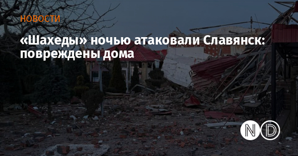 «Шахеды» ночью атаковали Славянск: повреждены дома «Шахеды» ночью атаковали Славянск: повреждены дома