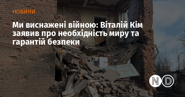 Ми виснажені війною: Віталій Кім заявив про необхідність миру та гарантій безпеки Ми виснажені війною: Віталій Кім заявив про необхідність миру та гарантій безпеки