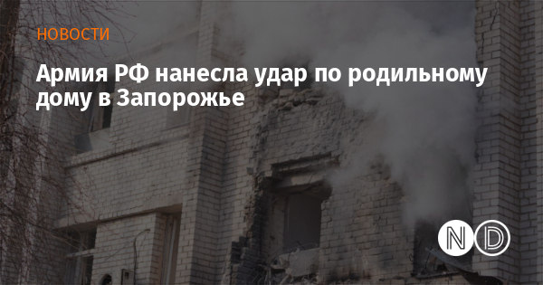 Армия РФ нанесла удар по родильному дому в Запорожье