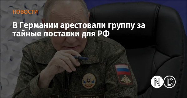 В Германии арестовали группу за тайные поставки для РФ В Германии арестовали группу за тайные поставки для РФ