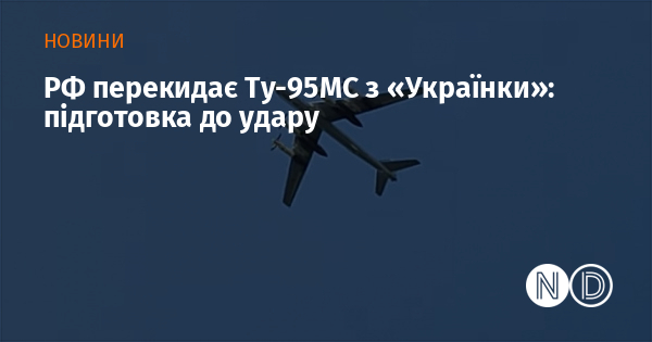 РФ перекидає Ту-95МС з «Українки»: підготовка до удару РФ перекидає Ту-95МС з «Українки»: підготовка до удару