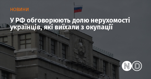 У РФ обговорюють долю нерухомості українців, які виїхали з окупації
