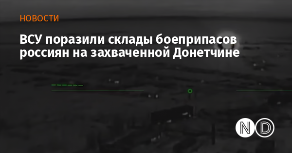 ВСУ поразили склады боеприпасов россиян на захваченной Донетчине