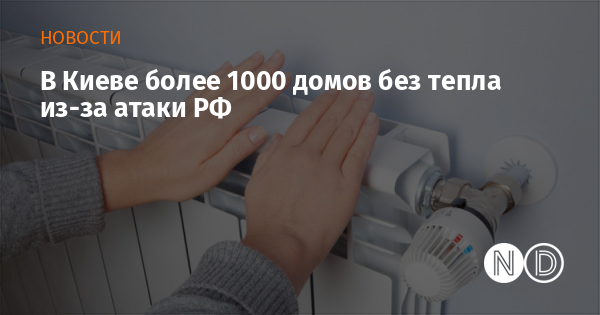 В Киеве более 1000 домов без тепла из-за атаки РФ