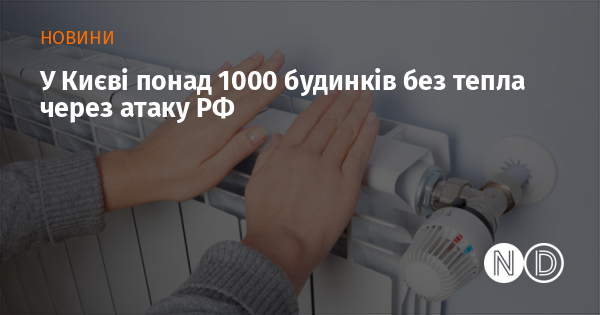 У Києві понад 1000 будинків без тепла через атаку РФ