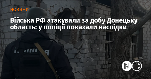 Війська РФ атакували за добу Донецьку область: у поліції показали наслідки