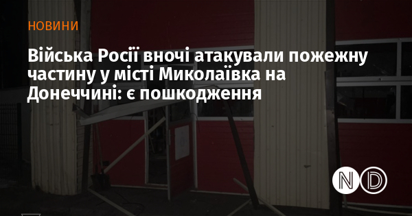 Війська Росії вночі атакували пожежну частину у місті Миколаївка на Донеччині: є пошкодження