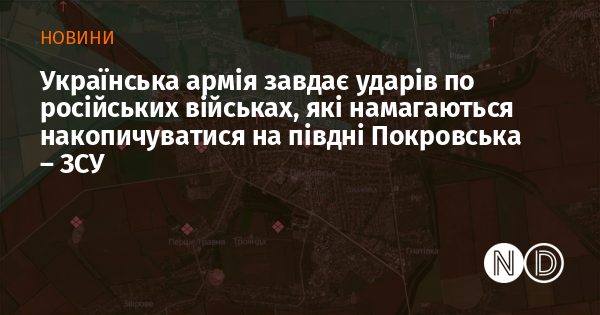 Українська армія завдає ударів по російських військах, які намагаються накопичуватися на півдні Покровська – ЗСУ