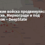 Российские войска продвинулись в Покровске, Мирнограде и под Северском – DeepState