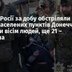 Війська Росії за добу обстріляли кілька населених пунктів Донеччини: загинули вісім людей, ще 21 – поранена