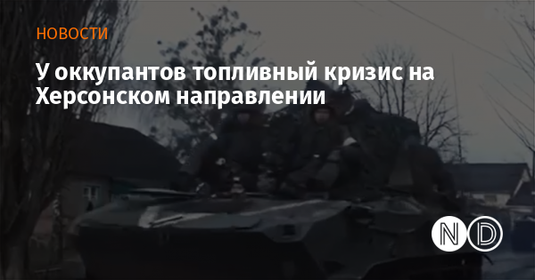 У оккупантов топливный кризис на Херсонском направлении