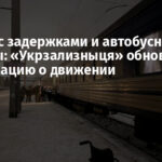 Поезда с задержками и автобусные объезды: «Укрзализныця» обновила информацию о движении