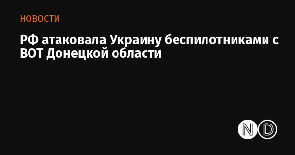 РФ атаковала Украину беспилотниками с ВОТ Донецкой области РФ атаковала Украину беспилотниками с ВОТ Донецкой области