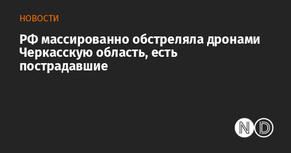 РФ массированно обстреляла дронами Черкасскую область, есть пострадавшие