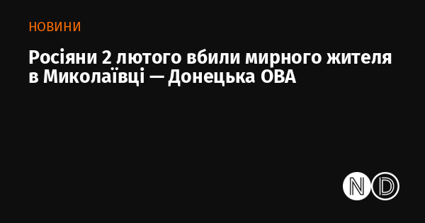Росіяни 2 лютого вбили мирного жителя в Миколаївці — Донецька ОВА