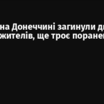За добу на Донеччині загинули двоє мирних жителів, ще троє поранені